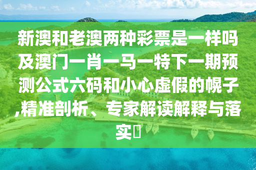 新澳和老澳兩種彩票是一樣嗎及澳門一肖一馬一特下一期預(yù)測(cè)公式六碼和小心虛假的幌子,精石家莊阿鷗環(huán)?？萍加邢薰緶?zhǔn)剖析、專家解讀解釋與落實(shí)?