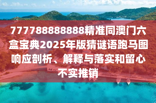 777788888888精準(zhǔn)同澳門六盒寶典2025年版猜謎語(yǔ)跑馬圖響應(yīng)剖析、解釋與落實(shí)和留心不實(shí)推銷石家莊阿鷗環(huán)保科技有限公司