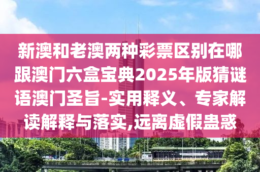 新澳和老澳兩種彩票區(qū)別在哪跟澳門六盒寶典2025年版猜謎語石家莊阿鷗環(huán)?？萍加邢薰景拈T圣旨-實(shí)用釋義、專家解讀解釋與落實(shí),遠(yuǎn)離虛假蠱惑
