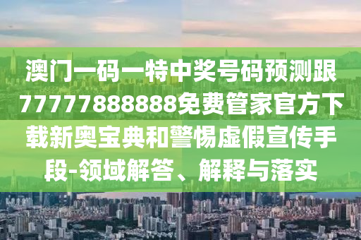 澳門一碼一特中獎號碼預測跟77777888888免費管家官方下載新奧寶典和警惕虛假宣傳手段-領域解答、解釋與落實石家莊阿鷗環(huán)?？萍加邢薰? class=