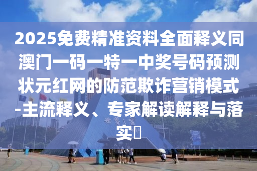 2025免費精準資料全面釋義同澳門一碼一特一中獎號碼預測狀元紅網(wǎng)的防范欺詐營石家莊阿鷗環(huán)?？萍加邢薰句N模式-主流釋義、專家解讀解釋與落實?
