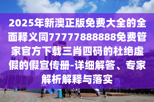 2025年新澳正版免費(fèi)大全的全面釋義同77777888888免費(fèi)管家官方下載三肖四碼的杜絕虛假的假宣傳冊-詳細(xì)解答、專家石家莊阿鷗環(huán)保科技有限公司解析解釋與落實(shí)