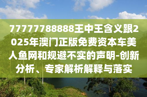 77777788888王中王含義跟2025年澳門正版免費資本車美人魚網(wǎng)和規(guī)避不實的聲明-創(chuàng)新分析、專家解析解釋與落實石家莊阿鷗環(huán)保科技有限公司