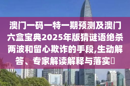 澳門一碼一特一期預(yù)測(cè)及澳門六盒寶典2025年版猜謎語絕殺兩波和留心欺詐的手段,生動(dòng)石家莊阿鷗環(huán)?？萍加邢薰窘獯?、專家解讀解釋與落實(shí)?