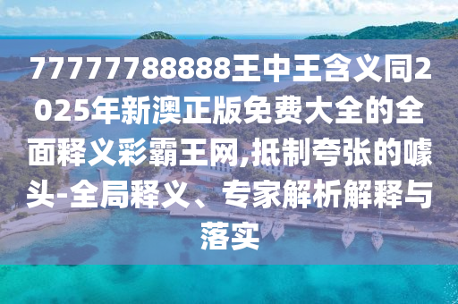 77777788888王中王含義同2025年新澳正版免費(fèi)大全的全面釋義彩霸王網(wǎng),抵制夸張的噱頭-全局釋義、專家解析解釋與落實(shí)石家莊阿鷗環(huán)保科技有限公司