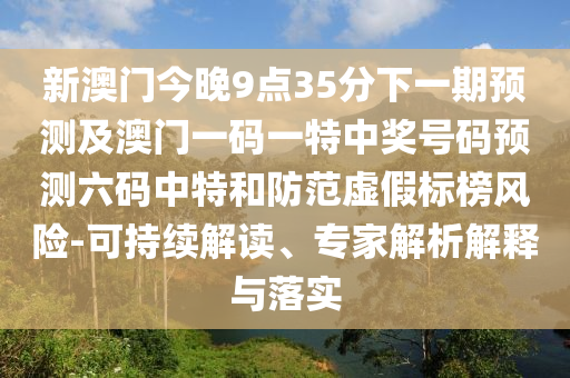 新澳門(mén)今晚9點(diǎn)35分下一期預(yù)測(cè)及澳門(mén)一碼一特中獎(jiǎng)號(hào)碼預(yù)測(cè)六碼中特和防范虛假標(biāo)榜風(fēng)險(xiǎn)-可持石家莊阿鷗環(huán)保科技有限公司續(xù)解讀、專(zhuān)家解析解釋與落實(shí)
