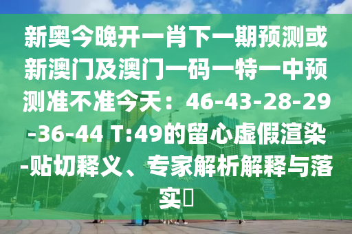 新奧今晚開一肖下一期預(yù)測或新澳門及澳門一碼一特一中預(yù)測準(zhǔn)不準(zhǔn)今天：46-43-28-29-36-44 T:49的留心虛假渲染-貼切釋義、專家解析解釋與落實?石家莊阿鷗環(huán)保科技有限公司