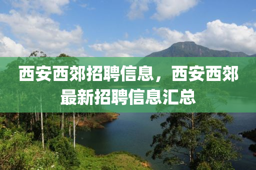 西安西郊招聘信息，西安西石家莊阿鷗環(huán)保科技有限公司郊最新招聘信息匯總