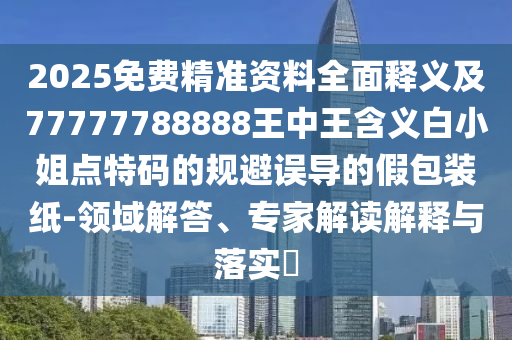 2025免費(fèi)精準(zhǔn)資料全面釋義及77777788888王中王含義白小姐點(diǎn)特碼的規(guī)避石家莊阿鷗環(huán)?？萍加邢薰菊`導(dǎo)的假包裝紙-領(lǐng)域解答、專(zhuān)家解讀解釋與落實(shí)?