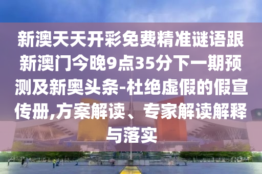新澳天天開彩免費(fèi)精準(zhǔn)謎語跟新澳門今晚9點(diǎn)35分下一期預(yù)測及新奧頭條-杜絕虛假的假宣傳冊,方案解讀、專家解讀解釋與落實(shí)石家莊阿鷗環(huán)?？萍加邢薰? class=