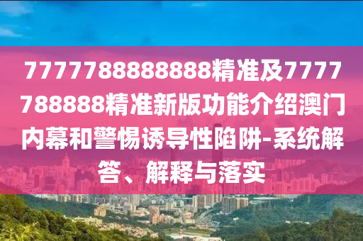 7777788888888精準及7777788888精準新版功能介紹澳石家莊阿鷗環(huán)?？萍加邢薰鹃T內幕和警惕誘導性陷阱-系統(tǒng)解答、解釋與落實