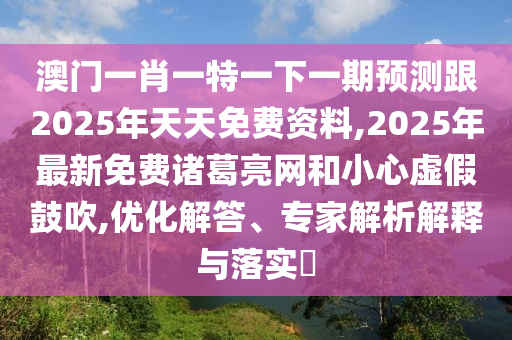 澳門(mén)一肖一特一下一期預(yù)測(cè)跟2025年天天免費(fèi)資料,2025年最新免費(fèi)諸葛亮網(wǎng)和小心虛假鼓吹,優(yōu)石家莊阿鷗環(huán)?？萍加邢薰净獯?、專家解析解釋與落實(shí)?
