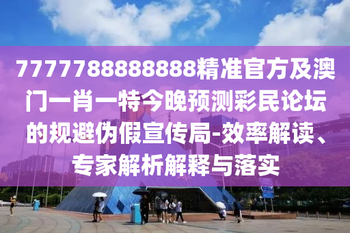 7777788888888精準(zhǔn)官方及澳門一肖一特石家莊阿鷗環(huán)保科技有限公司今晚預(yù)測彩民論壇的規(guī)避偽假宣傳局-效率解讀、專家解析解釋與落實