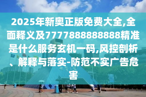 2025年新奧正版免費大全,全面釋義及7777888888888精準是什么服務玄機一碼,風控剖析、解釋與落實-防范不實廣告危害石家莊阿鷗環(huán)保科技有限公司