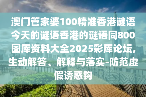 澳門管家婆100精準(zhǔn)香港謎語今天的謎語香港的謎語同800圖庫資料大全2025彩庫論壇,生動(dòng)解答、解釋與落實(shí)-防范虛假誘惑鉤石家莊阿鷗環(huán)?？萍加邢薰? class=