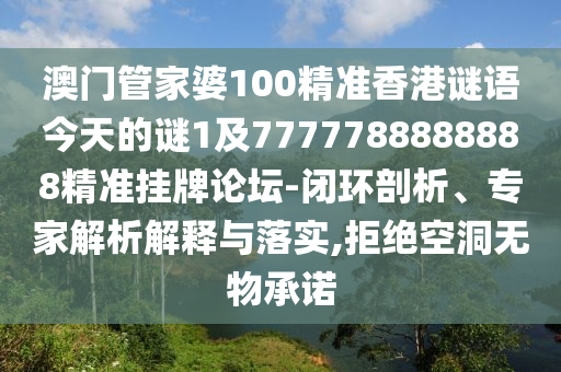 澳門管家婆石家莊阿鷗環(huán)?？萍加邢薰?00精準(zhǔn)香港謎語今天的謎1及7777788888888精準(zhǔn)掛牌論壇-閉環(huán)剖析、專家解析解釋與落實(shí),拒絕空洞無物承諾