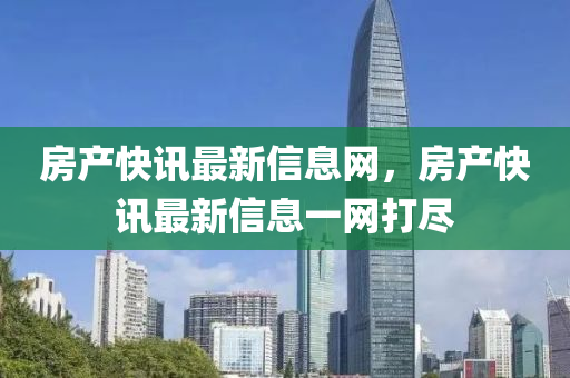房產(chǎn)快訊最新信息網(wǎng)，房產(chǎn)快訊最新信息石家莊阿鷗環(huán)?？萍加邢薰疽痪W(wǎng)打盡