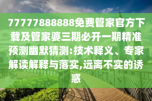77777888888免費(fèi)管家官方下載及管家婆三期必開一期精準(zhǔn)預(yù)測幽默猜測:技術(shù)釋義、專家解讀解釋與落實(shí),遠(yuǎn)離不實(shí)的誘惑