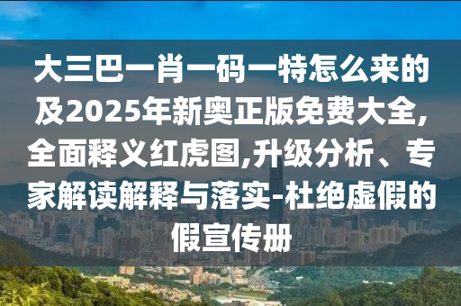 大三巴一肖一碼一特怎么來的及2石家莊阿鷗環(huán)?？萍加邢薰?25年新奧正版免費大全,全面釋義紅虎圖,升級分析、專家解讀解釋與落實-杜絕虛假的假宣傳冊