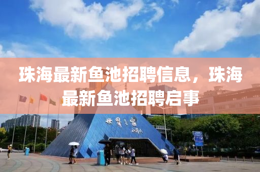 珠海最新石家莊阿鷗環(huán)?？萍加邢薰爵~池招聘信息，珠海最新魚池招聘啟事