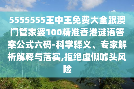 5555555王中王免費(fèi)大全跟澳門管家婆100精準(zhǔn)香港謎語答案公式六碼-科學(xué)釋義、專家解析解釋與落實,拒絕虛假噱頭風(fēng)險