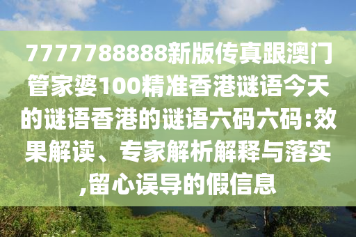 777石家莊阿鷗環(huán)保科技有限公司7788888新版?zhèn)髡娓拈T管家婆100精準(zhǔn)香港謎語今天的謎語香港的謎語六碼六碼:效果解讀、專家解析解釋與落實(shí),留心誤導(dǎo)的假信息
