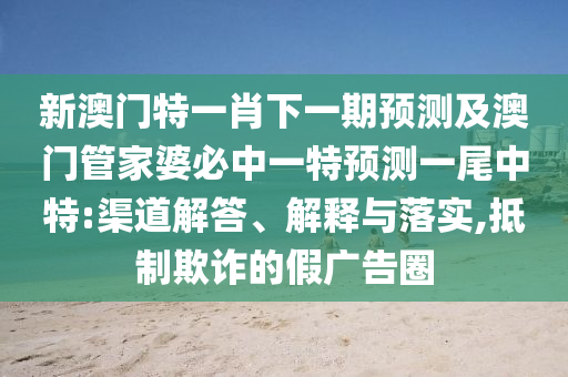 新澳門特一肖下一期預(yù)測(cè)石家莊阿鷗環(huán)保科技有限公司及澳門管家婆必中一特預(yù)測(cè)一尾中特:渠道解答、解釋與落實(shí),抵制欺詐的假廣告圈