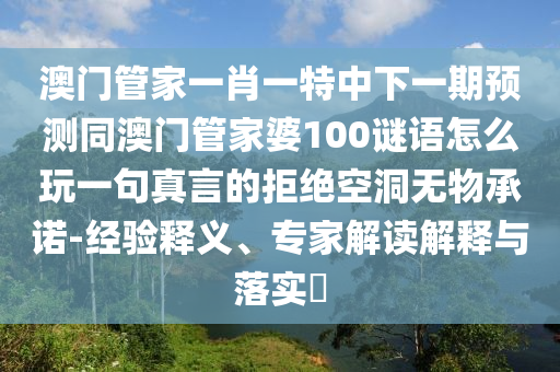 澳門管家一肖一特中下一期預(yù)測(cè)同澳門管家婆100謎語怎么玩一句真言的拒絕空洞無物承諾-經(jīng)驗(yàn)釋義、專家解讀解釋與落實(shí)?石家莊阿鷗環(huán)保科技有限公司