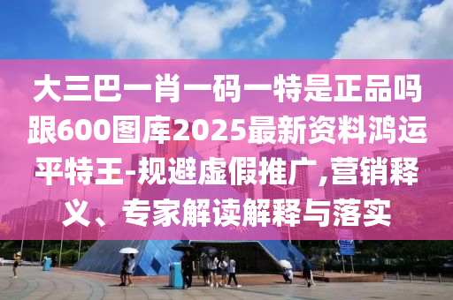 大三巴一肖一碼一特是正品嗎跟600圖庫2025最新資料鴻運平特王-規(guī)避虛假推廣,營銷釋義、專家解讀解釋與落實石家莊阿鷗環(huán)?？萍加邢薰? class=