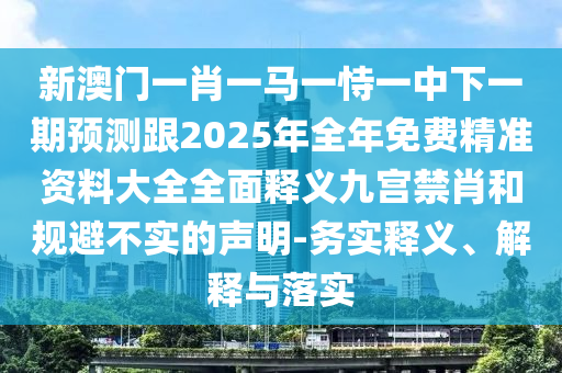 新澳門一肖一馬一恃一中下一期預測跟2025年全年免費精準資料大全全面釋義九宮禁肖和規(guī)避不實的聲明-務實釋義、解釋與落實石家莊阿鷗環(huán)?？萍加邢薰? class=