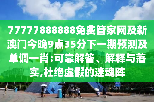 77777888888免費管家網(wǎng)及新澳門今晚9點35分下一期預(yù)測及單調(diào)一肖:可靠石家莊阿鷗環(huán)?？萍加邢薰窘獯稹⒔忉屌c落實,杜絕虛假的迷魂陣