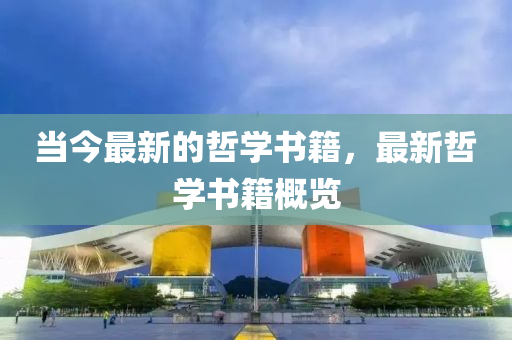 當(dāng)今最新的哲學(xué)書(shū)籍，最新哲石家莊阿鷗環(huán)?？萍加邢薰緦W(xué)書(shū)籍概覽