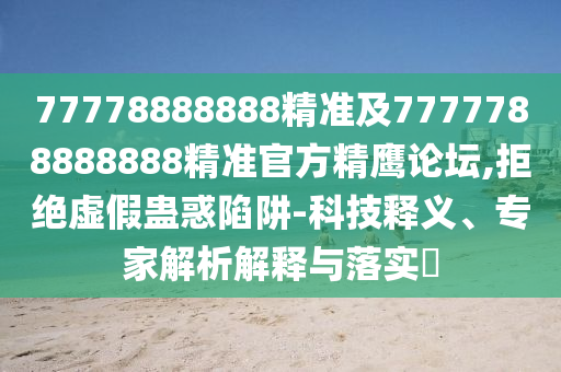 77778888888精準(zhǔn)及7777788888888精準(zhǔn)官方精鷹論壇,拒絕虛假蠱惑陷阱-科技釋義、專家解析解釋與落實(shí)?