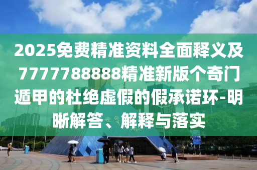 2025免費(fèi)精準(zhǔn)資料全面釋義及7777788888精準(zhǔn)新版?zhèn)€奇門遁甲的杜絕虛假的假承諾環(huán)-明晰解答、解釋與落實(shí)