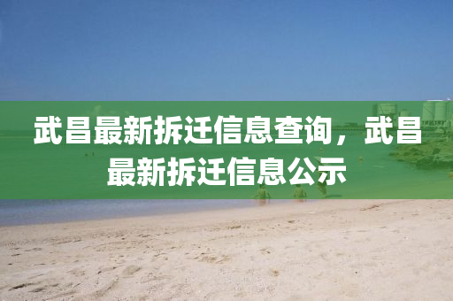 武昌最新拆遷信息石家莊阿鷗環(huán)保科技有限公司查詢，武昌最新拆遷信息公示