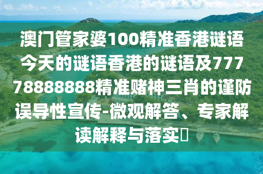 澳門(mén)管家婆100精準(zhǔn)香港謎語(yǔ)今天的謎語(yǔ)香港的謎語(yǔ)及77778888888精準(zhǔn)賭神三肖的謹(jǐn)防誤導(dǎo)性宣傳-微觀解答、專(zhuān)家解讀解釋與落實(shí)?