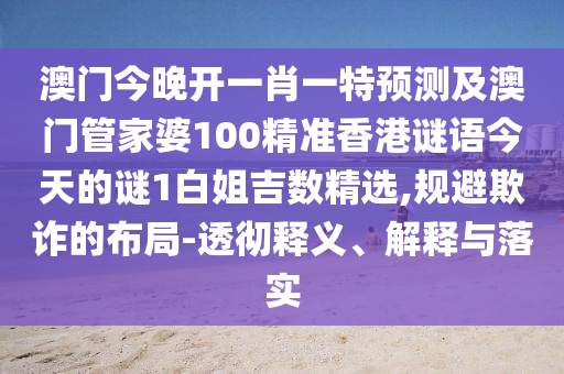 澳門今晚開一肖一特預測及澳門管家婆100精準香港謎語今天的謎1白姐吉數(shù)精選,規(guī)避欺詐石家莊阿鷗環(huán)?？萍加邢薰镜牟季?透徹釋義、解釋與落實