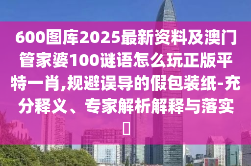 600圖庫(kù)2025最新資料及澳門(mén)管家婆100謎語(yǔ)怎么玩正版平特一肖,規(guī)避誤導(dǎo)的假包裝紙-充分釋義、專(zhuān)家解析解釋與落實(shí)?石家莊阿鷗環(huán)保科技有限公司
