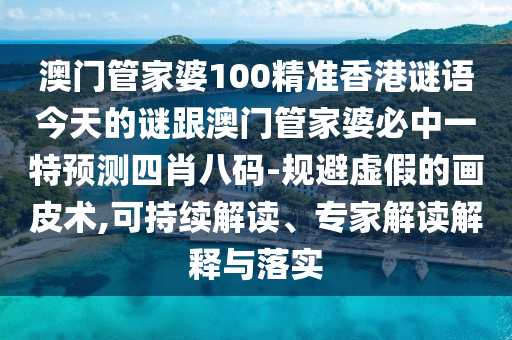 澳門管家婆100精準香港謎語今天的謎跟澳門管家婆必中一特預測四肖八碼石家莊阿鷗環(huán)?？萍加邢薰?規(guī)避虛假的畫皮術(shù),可持續(xù)解讀、專家解讀解釋與落實