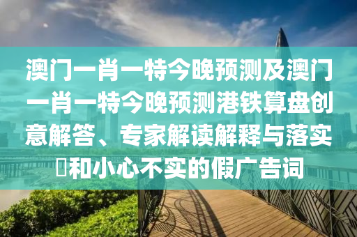 澳門一碼一特一中預(yù)測(cè)免費(fèi)及澳門一碼一特一中預(yù)測(cè)準(zhǔn)不準(zhǔn)-精準(zhǔn)解答、專家解讀解釋與落實(shí)?,拒絕虛假的偽裝石家莊阿鷗環(huán)?？萍加邢薰? class=