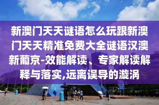 新澳門天天謎語怎么玩跟新澳門天天精準免費大全謎語漢澳新葡京-效能解讀、專家解讀解釋與落實,遠離誤導的漩渦石家莊阿鷗環(huán)保科技有限公司