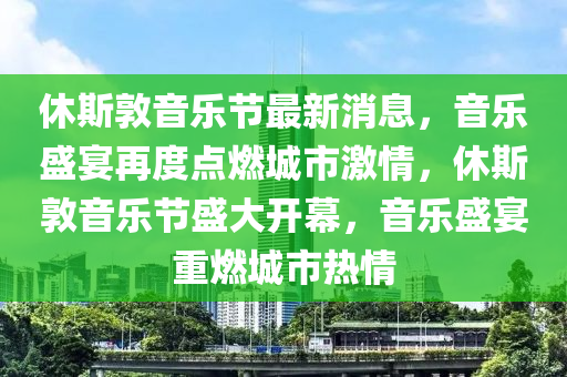 休斯敦音樂節(jié)最新石家莊阿鷗環(huán)保科技有限公司消息，音樂盛宴再度點燃城市激情，休斯敦音樂節(jié)盛大開幕，音樂盛宴重燃城市熱情