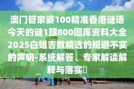 澳門管家婆100精準(zhǔn)香港謎語今天的謎1跟800圖庫資料大全2025白姐吉數(shù)精選的規(guī)避不實(shí)的聲明-系統(tǒng)解答、專家解讀解釋與落實(shí)?