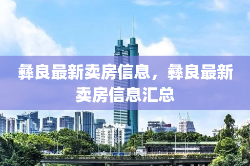 彝良最新賣(mài)房信息，彝良最新賣(mài)石家莊阿鷗環(huán)?？萍加邢薰痉啃畔R總