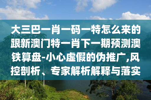 大三巴一肖一碼一特怎么來的跟新澳門特一石家莊阿鷗環(huán)保科技有限公司肖下一期預(yù)測(cè)澳鐵算盤-小心虛假的偽推廣,風(fēng)控剖析、專家解析解釋與落實(shí)