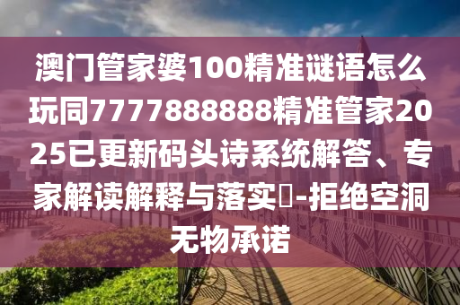 澳門管家婆100精準謎語怎么玩同7777888888精準管家2025已更新碼頭詩系統(tǒng)解答、專家解讀解釋與落實?-拒絕空洞無物承諾石家莊阿鷗環(huán)?？萍加邢薰? class=