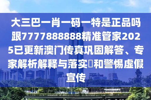 大三巴一肖一碼一特是正品嗎跟7777888888精準(zhǔn)管家2025已更新澳門傳真鞏固解答、專家解析解釋與落實(shí)?和警惕虛假宣傳