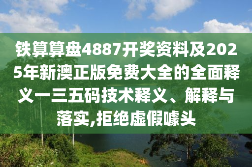 鐵算算盤4887開獎資料及2025年新澳正版免費(fèi)大全的全面釋義一三五碼技術(shù)釋義、解釋與落實(shí),拒絕虛假噱頭石家莊阿鷗環(huán)保科技有限公司