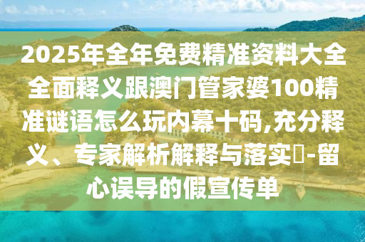 2025年全年免費(fèi)精準(zhǔn)資料大全全面釋義跟澳門管家婆100精準(zhǔn)謎語(yǔ)怎么玩內(nèi)幕十碼,充分釋義、專家解析解釋與落實(shí)?-留心誤導(dǎo)的假宣傳單石家莊阿鷗環(huán)?？萍加邢薰? class=