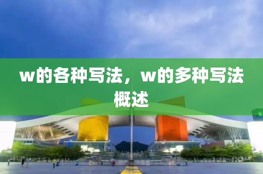 w的各種寫(xiě)法，w的多種石家莊阿鷗環(huán)?？萍加邢薰緦?xiě)法概述